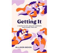 Getting It: A Guide to Hot, Healthy Hookups and Shame-Free Sex