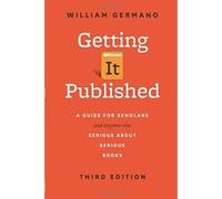 Getting It Published: A Guide for Scholars and Anyone Else Serious about Serious Books, Third Edition (Chicago Guides to Writing, Editing, and Publishing) - [Livre en VO] William Germano (Auteur)