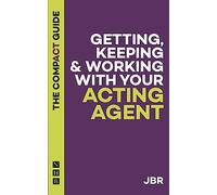 Getting, Keeping & Working With Your Acting Agent: The Compact Guide