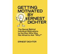Getting Motivated by Ernest Dichter: The Secret Behind Individual Motivations by the Man Who Was Not Afraid to Ask Why?