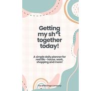 Getting My Sh*t Together Today!: Create your ToDo lists in this simple daily planner for house, garden, work, shopping and more - with a little bit of ... in! Great gift for a person that loves lists!