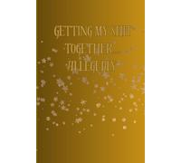 Getting My Shit Together….. Allegedly: A fun journal and daily reminder that life is a work in progress