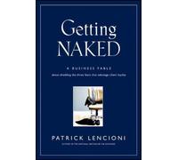 Getting Naked: A Business Fable About Shedding The Three Fears That Sabotage