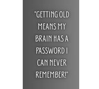 "Getting old means my brain has a password I can never remember!"