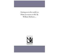 Getting On In The World; Or, Hints On Success In Life. By William Mathews ...