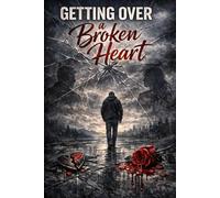 Getting Over a Broken Heart: A Guide to Healing, Reclaiming Yourself, and Rising Stronger Than Before
