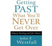 Getting Past What Youll Never Get Over Help for Dealing with Lifes Hurts by John F. Westfall John F. Westfall (Auteur)