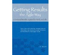 Getting Results the Agile Way: A Personal Results System for Work and Life
