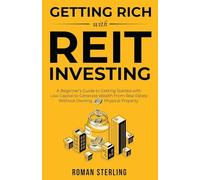 Getting Rich with REIT Investing: A Beginner's Guide to Getting Started with Low Capital to Generate Wealth From Real Estate Without Owning Physical Property