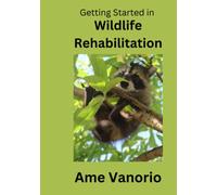 Getting Started in Wildlife Rehabilitation: Volume 1