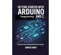 Getting Started with Arduino Programming and C: Learning Electronics Through Practical, Hands-On Projects