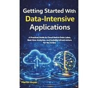 Getting Started With Data intensive Applications: A Practical Guide to Cloud Native Data Lakes, Real time Analytics, and Scalable Infrastructure for the AI Era