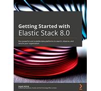 Getting Started with Elastic Stack 8.0: Run powerful and scalable data platforms to search, observe, and secure your organization