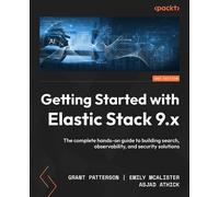 Getting Started with Elastic Stack 9.x The complete hands-on guide to building search, observability, and security solutions - Grant Patterson - Packt Publishing - ebook (ePub) - Livre