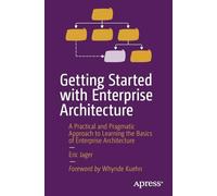 Getting Started with Enterprise Architecture: A Practical and Pragmatic Approach to Learning the Basics of Enterprise Architecture