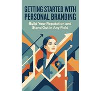 Getting Started with Personal Branding: Build Your Reputation and Stand Out in Any Field