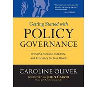 Getting Started With Policy Governance: Bringing Purpose, Integrity and Efficiency to Your Board (J-B Carver Board Governance Series)