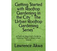 Getting Started with Rooftop Gardening in the City " The Urban Rooftop Gardening Series": A Practical Beginner's Guide to Growing Food in Small Urban Spaces