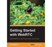 Getting Started With WebRTC: Explore Webrtc for Real-time Peer-to-peer Communication