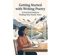 Getting Started with Writing Poetry: A Practical Guide to Finding Your Poetic Voice