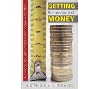 Getting the Measure of Money: A critical assessment of UK monetary indicators - [Version Originale] Anthony Evans (Auteur)