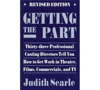 Getting the Part ThirtyThree Professional Casting Directors Tell You How to Get Work in Theater Films and TV by Judith Searle Judith Searle (Auteur)