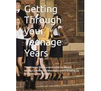 Getting Through your Teenage Years: The Ultimate Teen Survival Guide for Mental Health, Confidence, Friendships, Love & Growing Up Without Losing Yourself