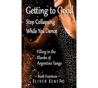 Getting to Good Stop Collapsing While You Dance: Filling in the Blanks of Argentine Tango - Book Fourteen