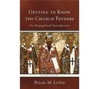 Getting to Know the Church Fathers An Evangelical Introduction by Bryan M. Litfin Bryan M Litfin (Auteur)
