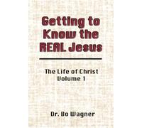 Getting to Know the Real Jesus: The Life of Christ: Volume 1