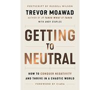 Getting to Neutral: How to Conquer Negativity and Thrive in a Chaotic World