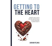 Getting to the Heart: Wrestling with 7 Questions Challenging Christianity