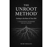 Getting To The Root Of Your Shit: The Unroot Method™: A Foundational Framework for Self-Mastery