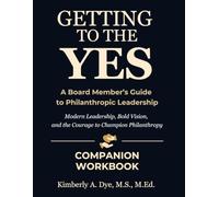 Getting to the Yes A Board Member’s Guide to Philanthropic Leadership Companion Workbook