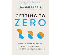 Getting to Zero: How to Work Through Conflict in Your High-Stakes Relationships