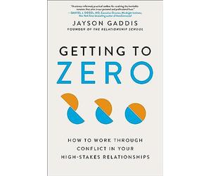 Getting to Zero: How to Work Through Conflict in Your High-Stakes Relationships