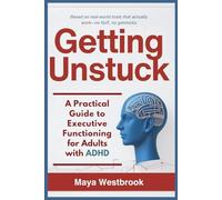 Getting Unstuck: A Practical Guide to Executive Functioning for Adults with ADHD