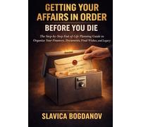 Getting Your Affairs in Order Before You Die: The Step-by-Step End-of-Life Planning Guide to Organize Your Finances, Documents, Final Wishes, and Legacy