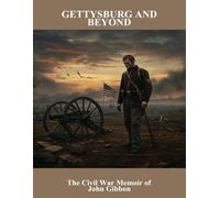 Gettysburg And Beyond: The Civil War Memoir Of John Gibbon