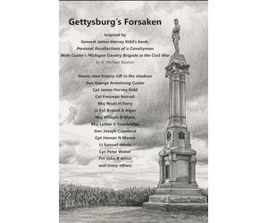 Gettysburg’s Forsaken: Inspired by General James Harvey Kidd's book, Personal Recollections of Cavalryman with Custer's Michigan Cavalry Brigade in the Civil War