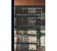 Getzendanner Family Of Frederick County, Maryland; Incl. A Sketch Of The Buckey And Salmon Families ... The Ancestors ... Of The Children Of Abraham G