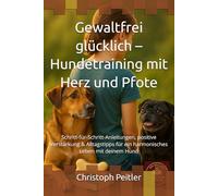 Gewaltfrei glücklich - Hundetraining mit Herz und Pfote: Schritt-für-Schritt-Anleitungen, positive Verstärkung & Alltagstipps für ein harmonisches Leben mit deinem Hund