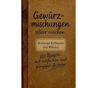 Gewürzmischungen selber machen: 120 Rezepte mit einfachen und gängigen Zutaten