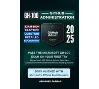 GH-100 GitHub Administration Exam: 300+ Practice Questions with Detailed Explanations: Pass the Microsoft GH-100 Exam on Your First Try: Master SAML ... with Real-World Scenarios based Questions