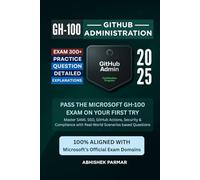 GH-100 GitHub Administration Exam: 300+ Practice Questions with Detailed Explanations: Pass the Microsoft GH-100 Exam on Your First Try: Master SAML ... with Real-World Scenarios based Questions
