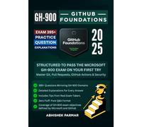GH-900 GitHub Foundations Exam: 395+ Practice Questions with Explanations: Structured to Pass the Microsoft GH-900 Exam on Your First Try: Master Git, Pull Requests, GitHub Actions & Security