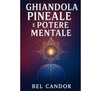 GHIANDOLA PINEALE E POTERE MENTALE: Come Potenziare La Mente E La Connessione Cosmica In Meno Di 30 Giorni!