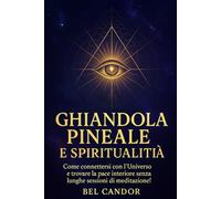 GHIANDOLA PINEALE E SPIRITUALITÀ: Come connettersi con l'Universo e trovare la pace interiore senza lunghe sessioni di meditazione!