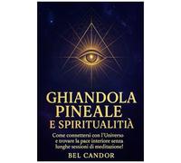 Ghiandola Pineale E Spiritualità: Come Connettersi Con L'universo E Trovare La Pace Interiore Senza Lunghe Sessioni Di Meditazione! ( Terzo Occhio ) (Italian Edition)