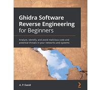 Ghidra Software Reverse Engineering for Beginners: Analyze, identify, and avoid malicious code and potential threats in your networks and systems